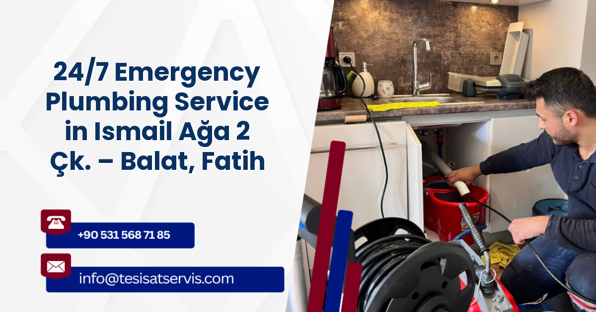 24/7 Emergency Plumbing Service in Ismail Ağa 2 Çk. – Balat, Fatih