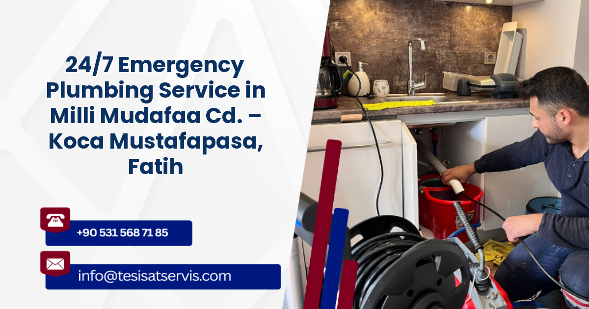 24/7 Emergency Plumbing Service in Milli Mudafaa Cd. – Koca Mustafapasa, Fatih