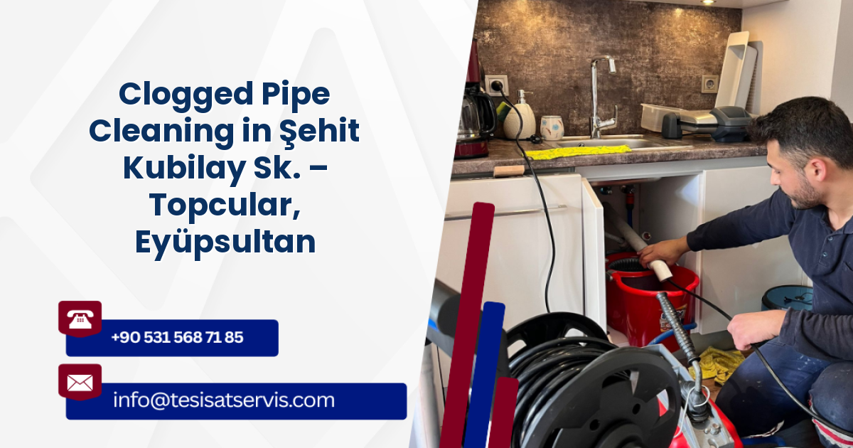Clogged Pipe Cleaning in Şehit Kubilay Sk. – Topcular, Eyüpsultan