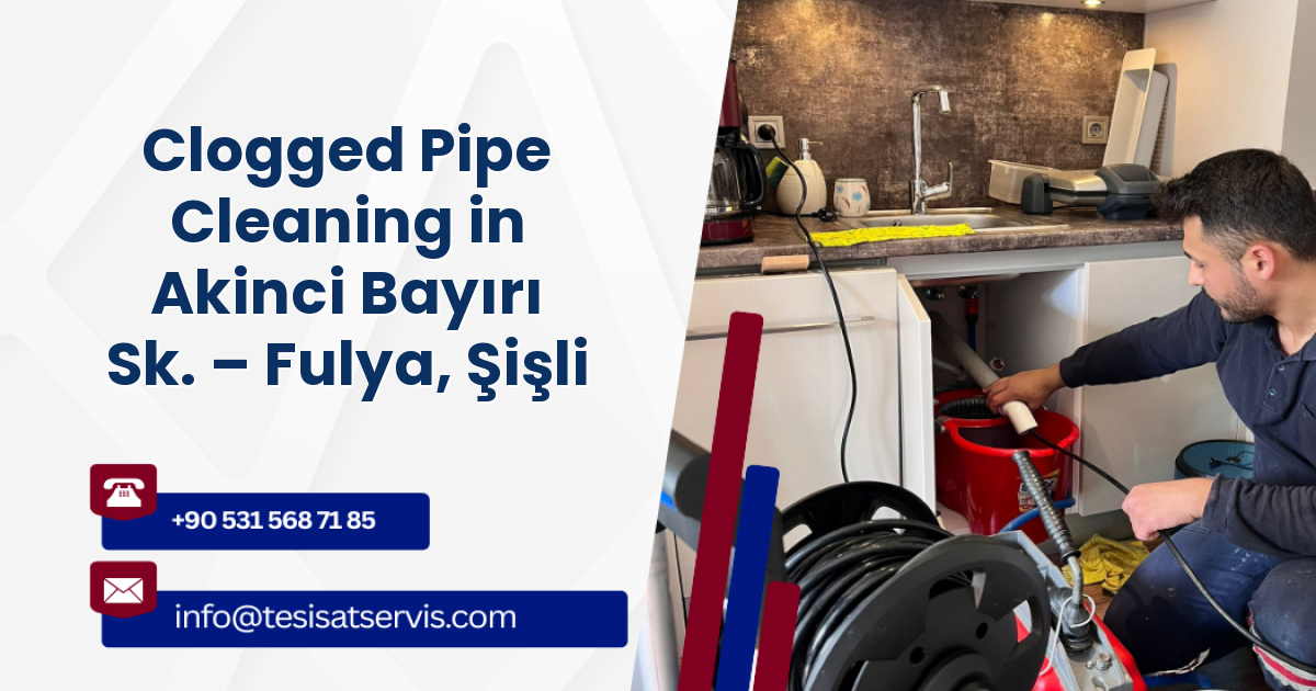 Clogged Pipe Cleaning in Akinci Bayırı Sk. – Fulya, Şişli