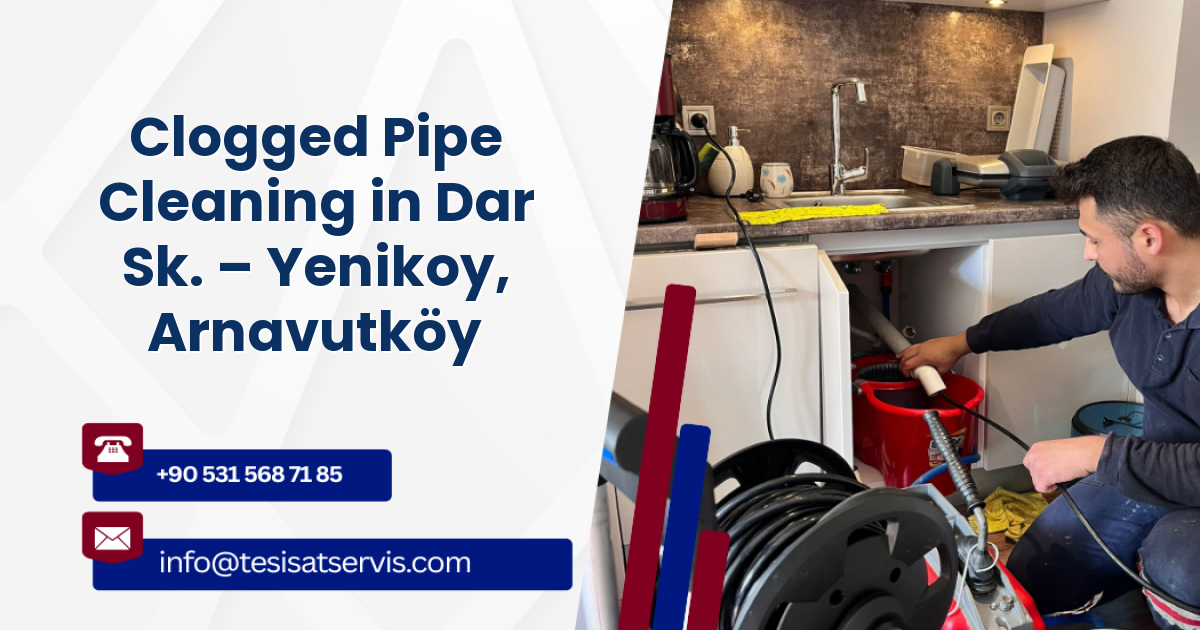 Clogged Pipe Cleaning in Dar Sk. – Yenikoy, Arnavutköy