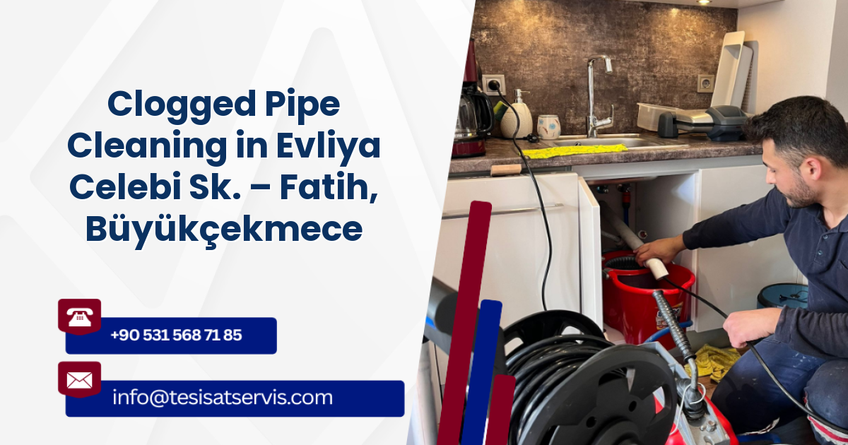 Clogged Pipe Cleaning in Evliya Celebi Sk. – Fatih, Büyükçekmece