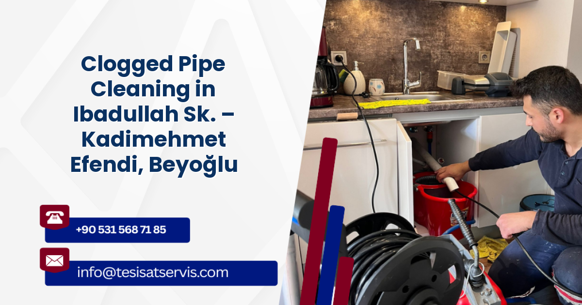 Clogged Pipe Cleaning in Ibadullah Sk. – Kadimehmet Efendi, Beyoğlu