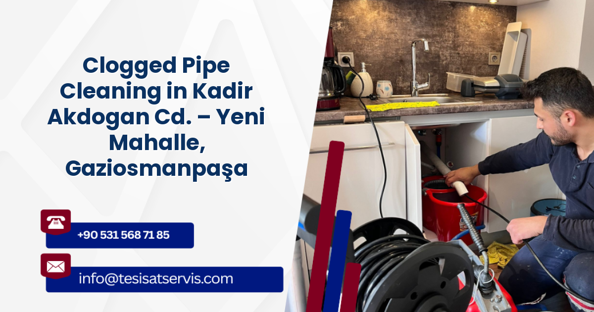 Clogged Pipe Cleaning in Kadir Akdogan Cd. – Yeni Mahalle, Gaziosmanpaşa