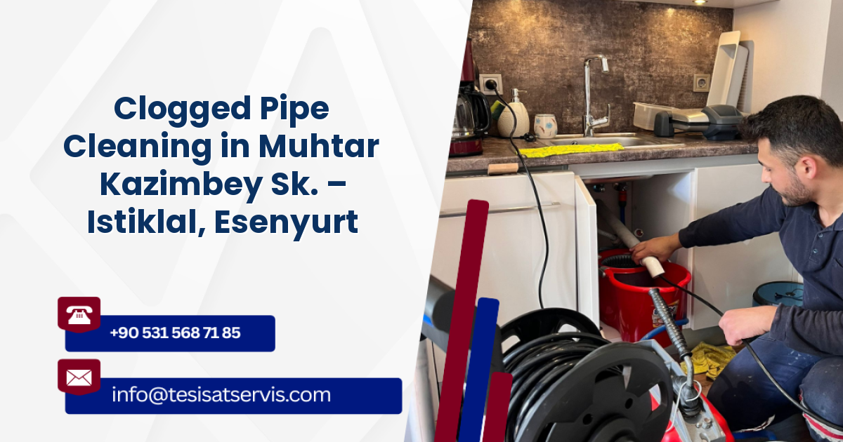Clogged Pipe Cleaning in Muhtar Kazimbey Sk. – Istiklal, Esenyurt