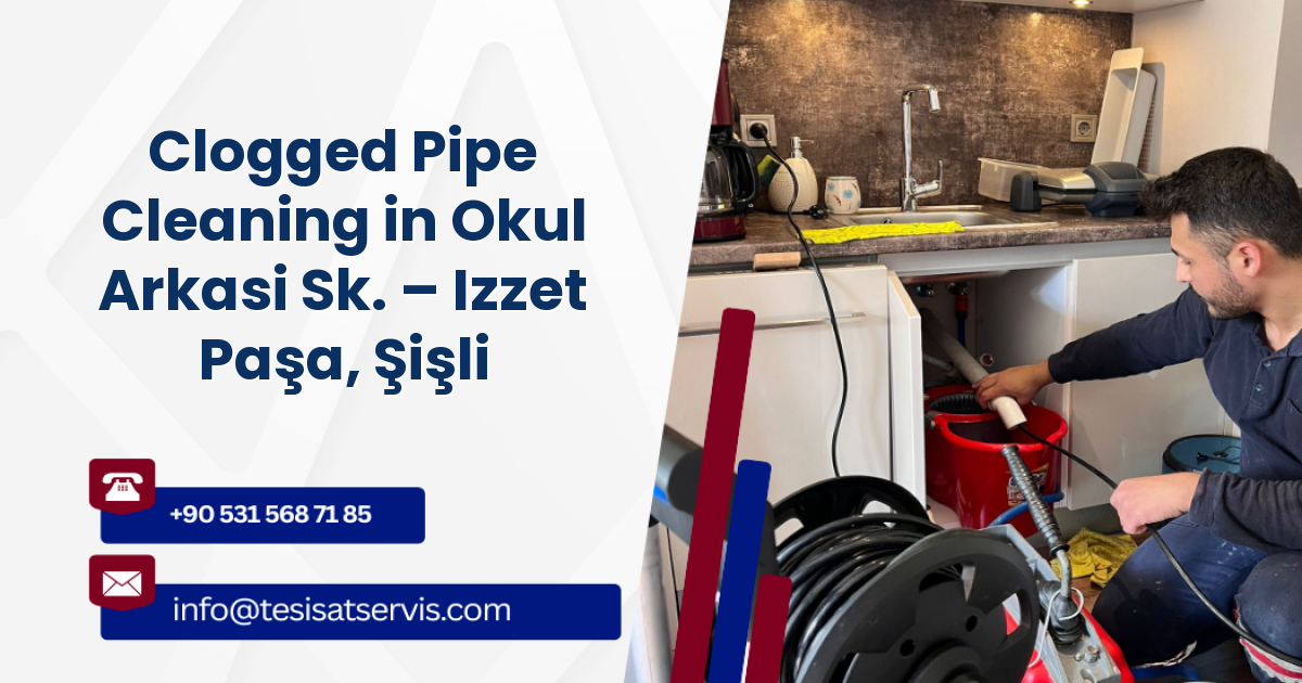 Clogged Pipe Cleaning in Okul Arkasi Sk. – Izzet Paşa, Şişli