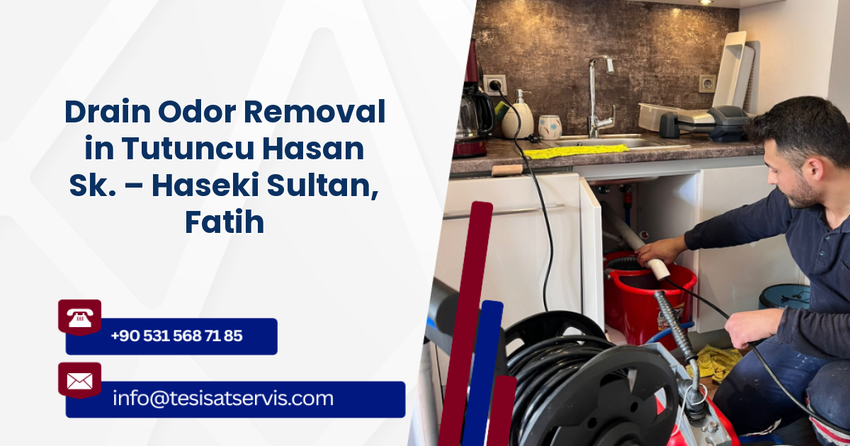 Drain Odor Removal in Tutuncu Hasan Sk. – Haseki Sultan, Fatih