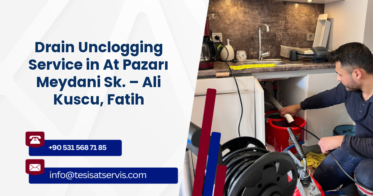 Drain Unclogging Service in At Pazarı Meydani Sk. – Ali Kuscu, Fatih