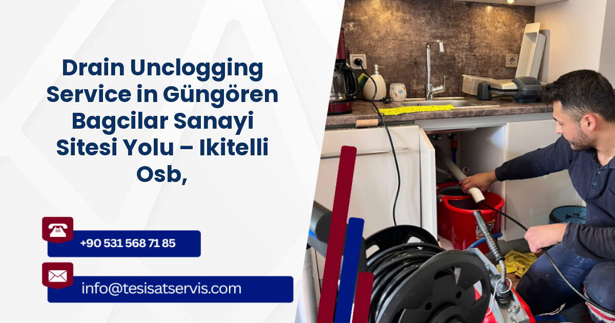 Drain Unclogging Service in Güngören Bagcilar Sanayi Sitesi Yolu – Ikitelli Osb, Başakşehir