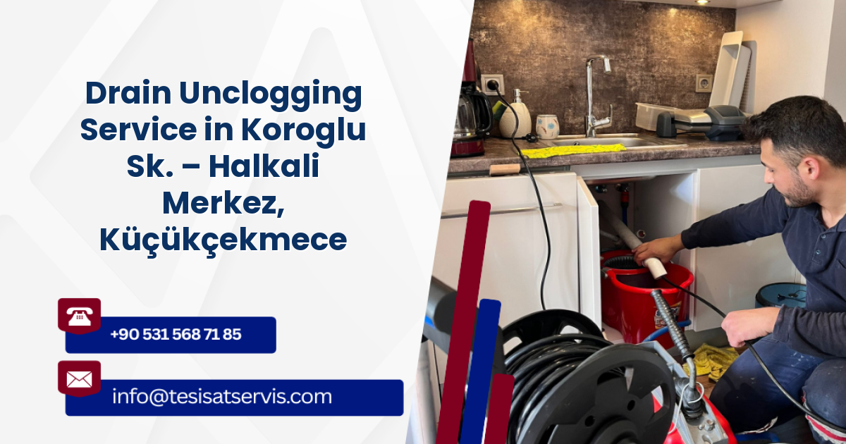 Drain Unclogging Service in Koroglu Sk. – Halkali Merkez, Küçükçekmece