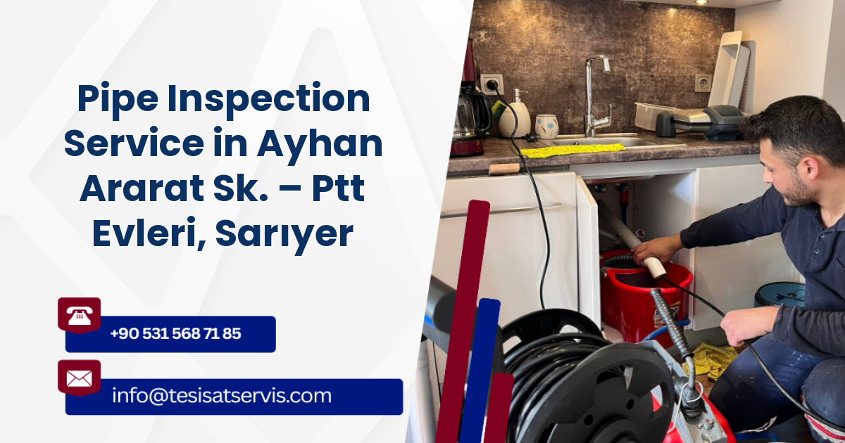 Pipe Inspection Service in Ayhan Ararat Sk. – Ptt Evleri, Sarıyer