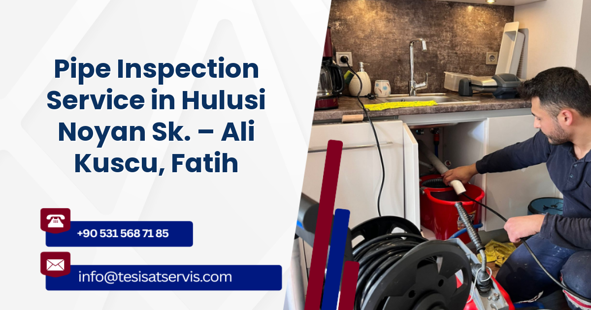 Pipe Inspection Service in Hulusi Noyan Sk. – Ali Kuscu, Fatih