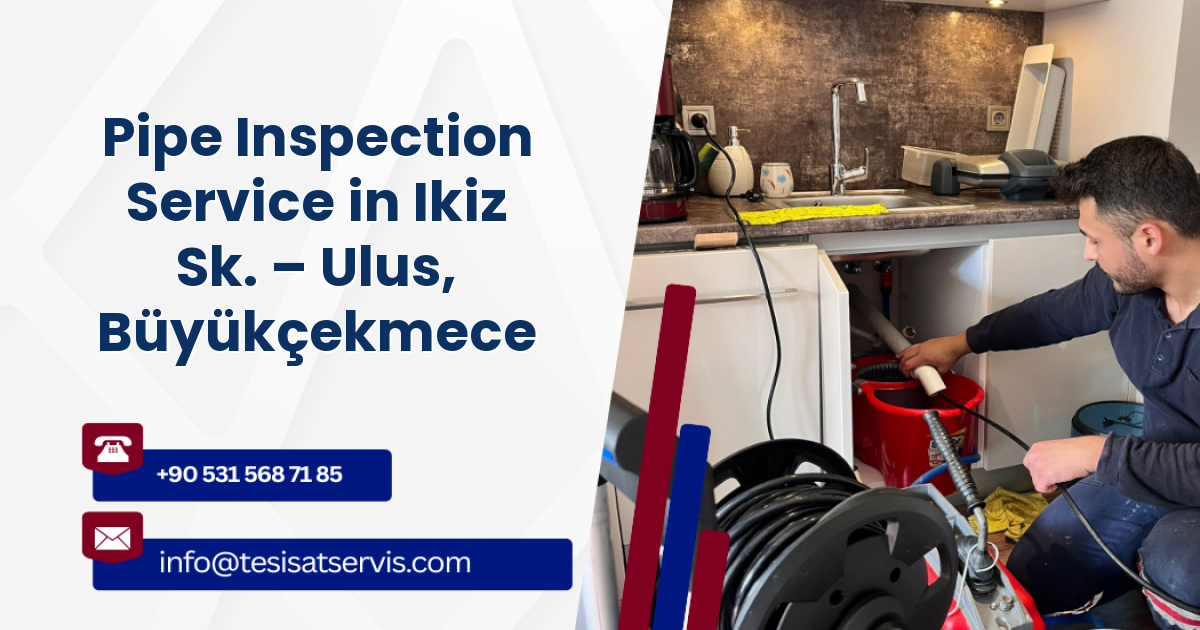 Pipe Inspection Service in Ikiz Sk. – Ulus, Büyükçekmece