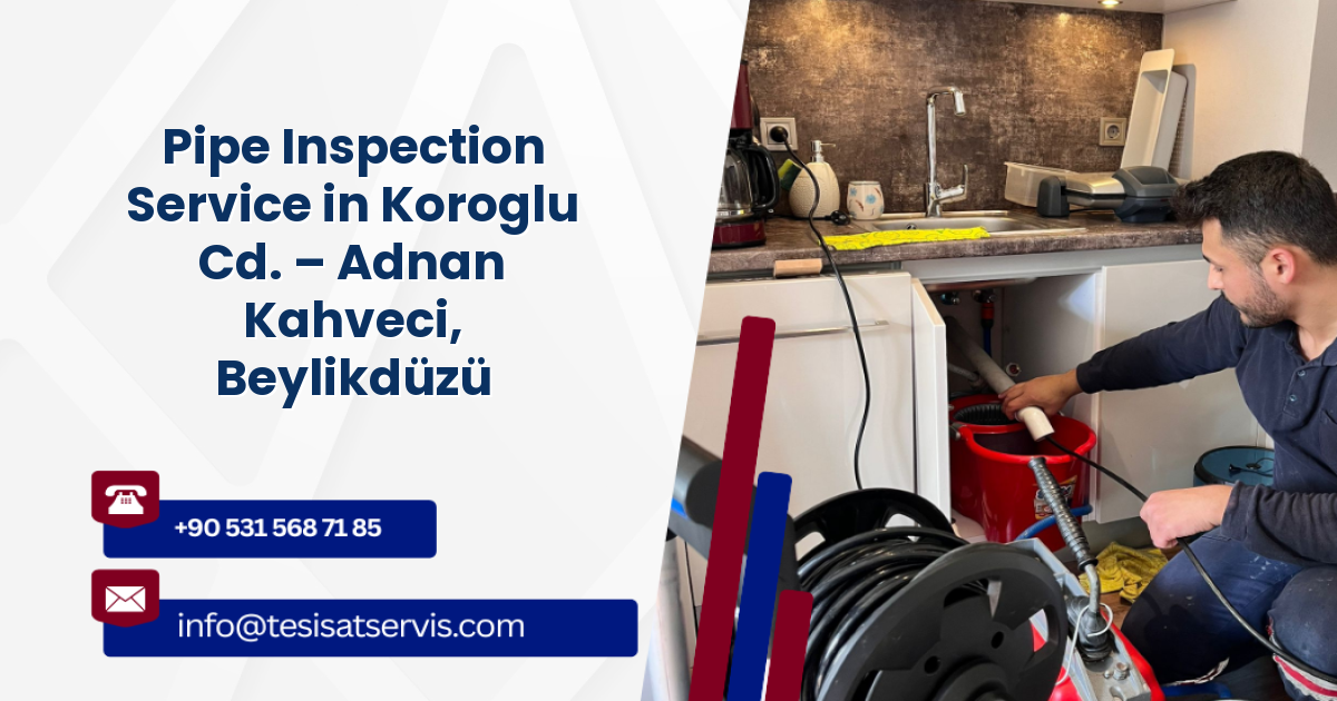 Pipe Inspection Service in Koroglu Cd. – Adnan Kahveci, Beylikdüzü