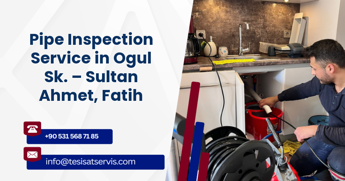 Pipe Inspection Service in Ogul Sk. – Sultan Ahmet, Fatih