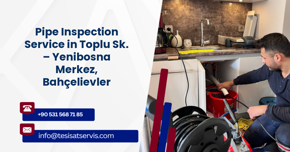 Pipe Inspection Service in Toplu Sk. – Yenibosna Merkez, Bahçelievler
