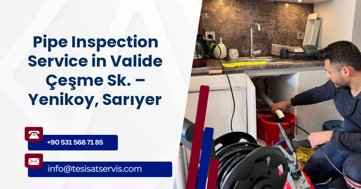Pipe Inspection Service in Valide Çeşme Sk. – Yenikoy, Sarıyer