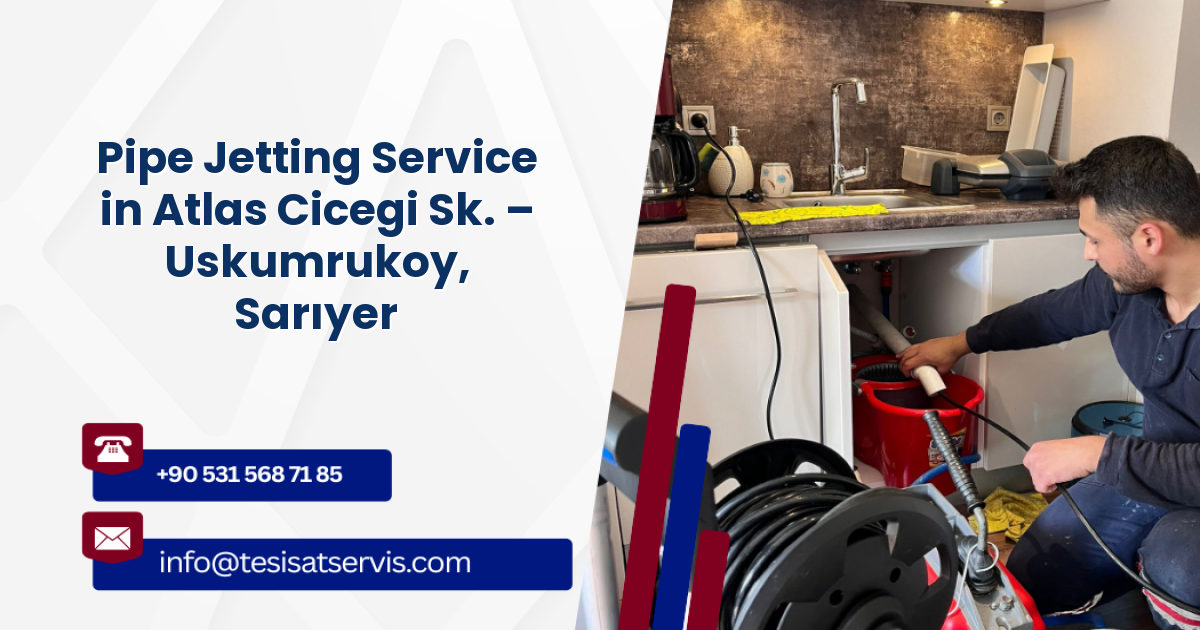 Pipe Jetting Service in Atlas Cicegi Sk. – Uskumrukoy, Sarıyer