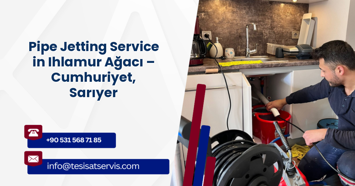 Pipe Jetting Service in Ihlamur Ağacı – Cumhuriyet, Sarıyer