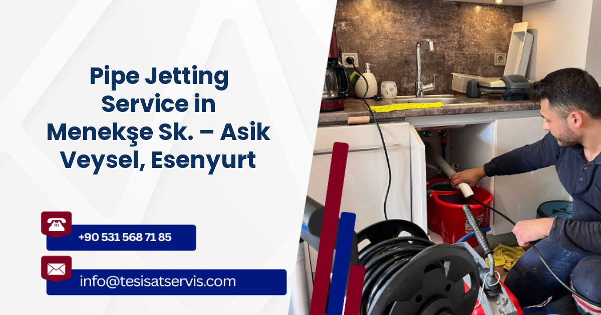 Pipe Jetting Service in Menekşe Sk. – Asik Veysel, Esenyurt