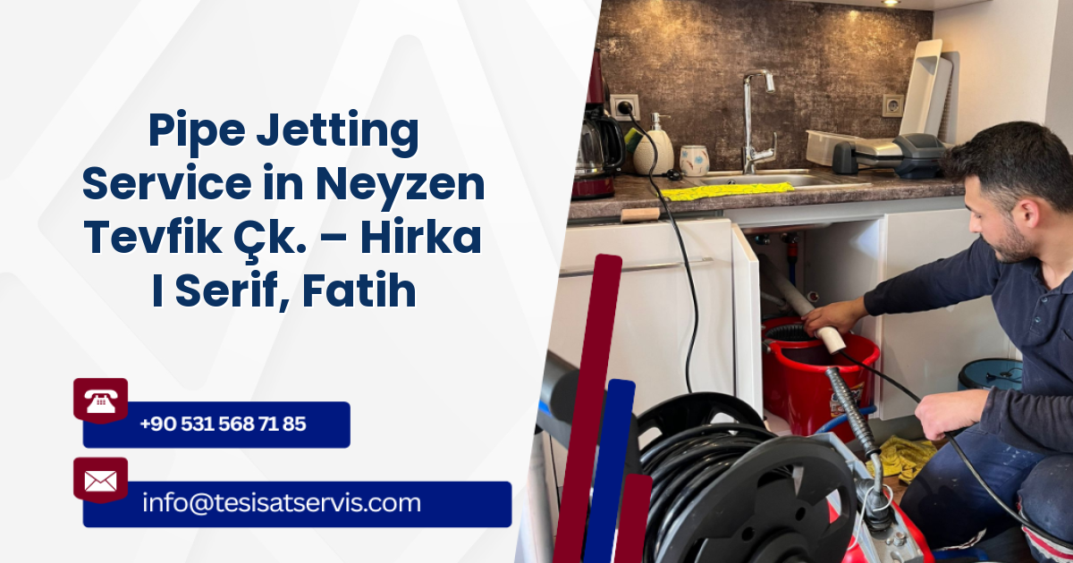 Pipe Jetting Service in Neyzen Tevfik Çk. – Hirka I Serif, Fatih