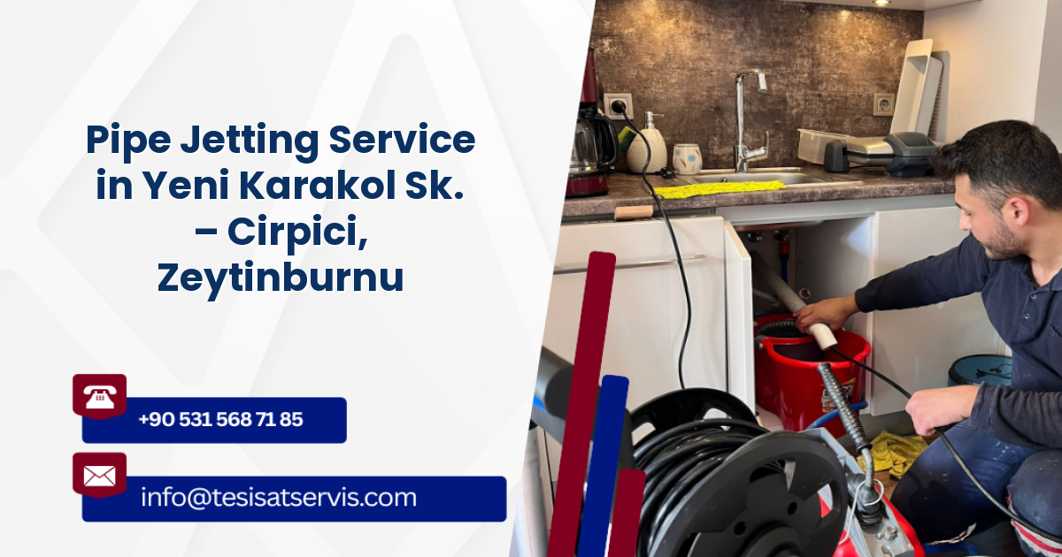 Pipe Jetting Service in Yeni Karakol Sk. – Cirpici, Zeytinburnu