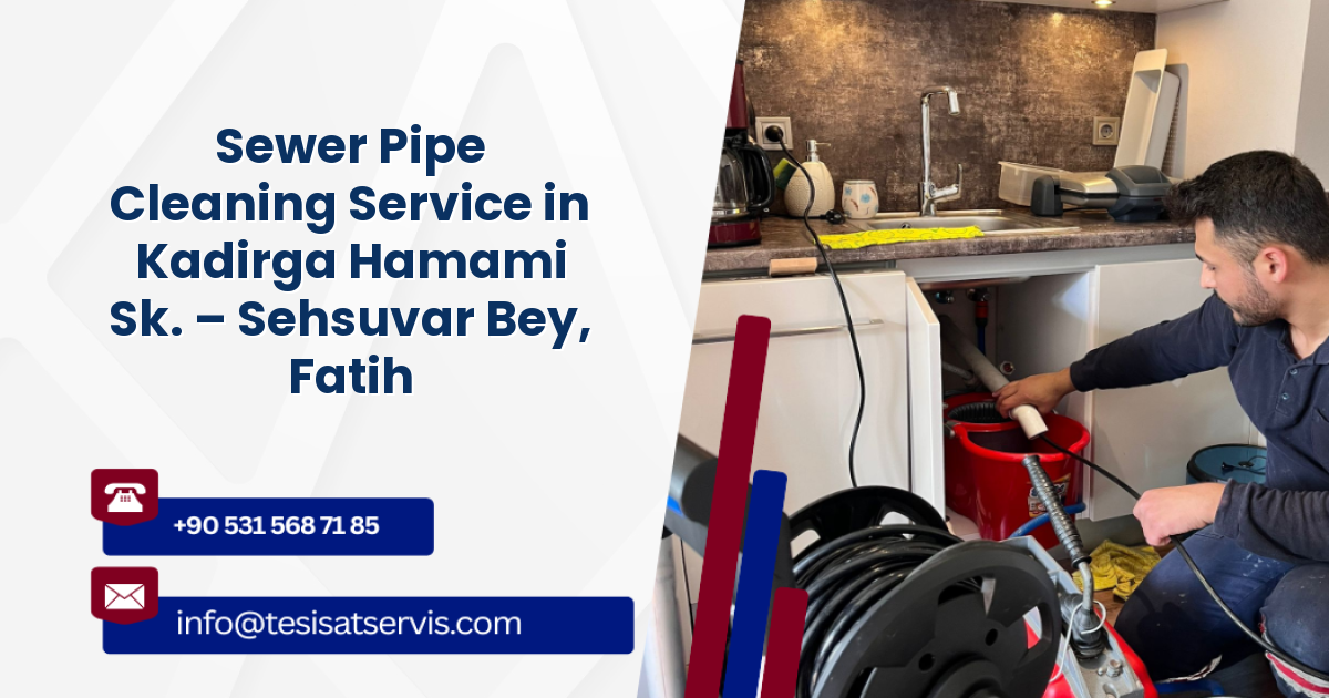 Sewer Pipe Cleaning Service in Kadirga Hamami Sk. – Sehsuvar Bey, Fatih