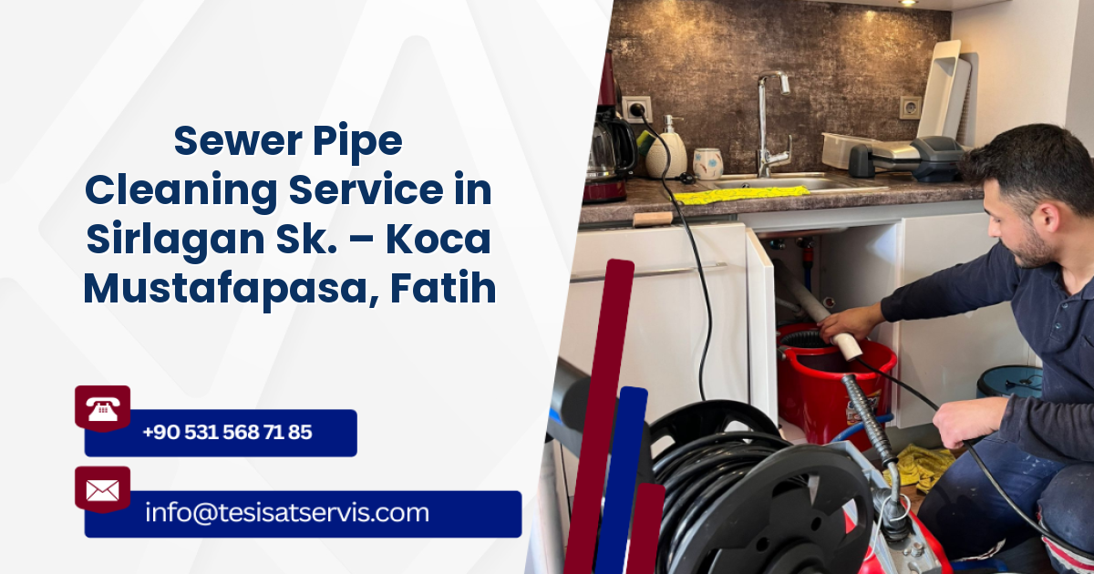 Sewer Pipe Cleaning Service in Sirlagan Sk. – Koca Mustafapasa, Fatih