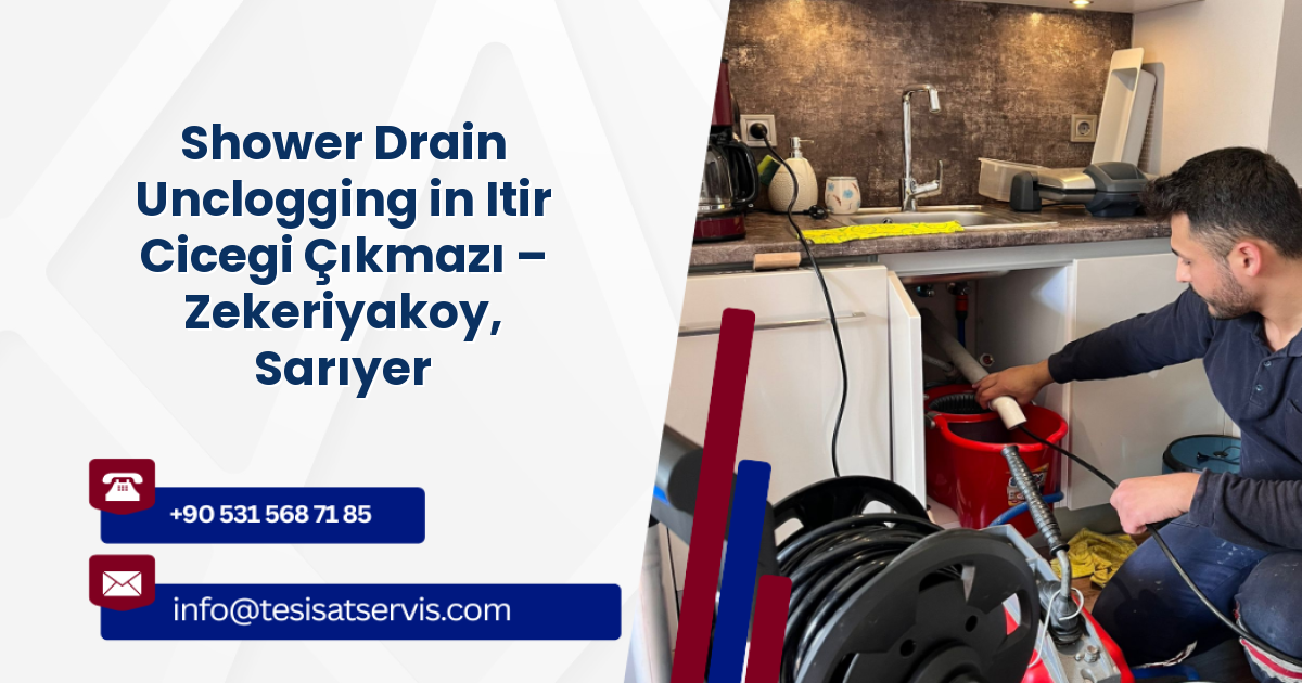Shower Drain Unclogging in Itir Cicegi Çıkmazı – Zekeriyakoy, Sarıyer