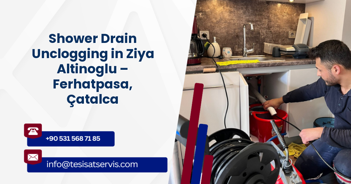 Shower Drain Unclogging in Ziya Altinoglu – Ferhatpasa, Çatalca