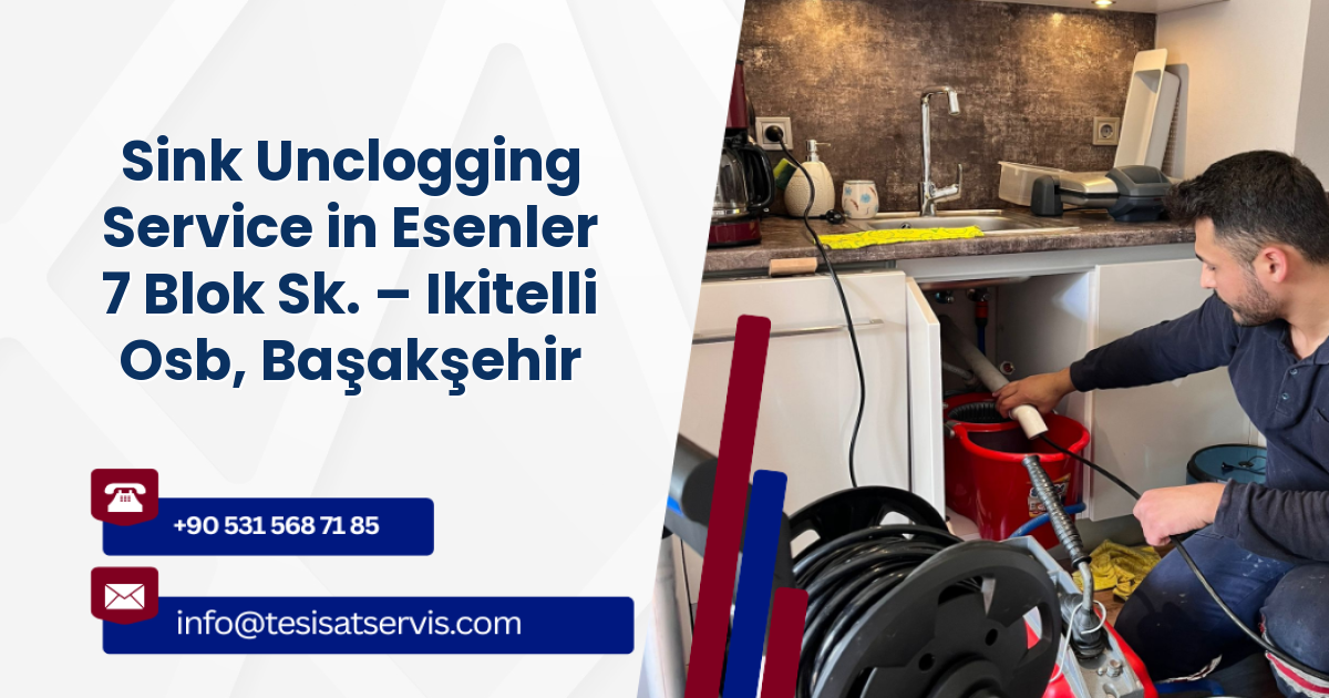 Sink Unclogging Service in Esenler 7 Blok Sk. – Ikitelli Osb, Başakşehir
