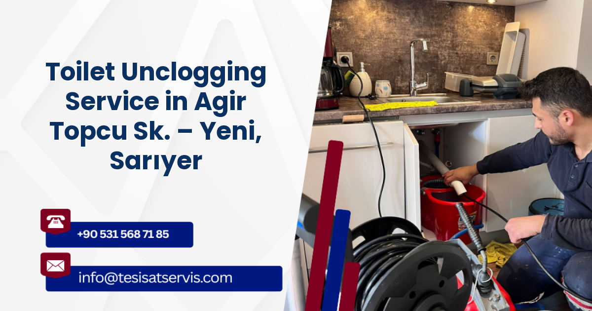 Toilet Unclogging Service in Agir Topcu Sk. – Yeni, Sarıyer