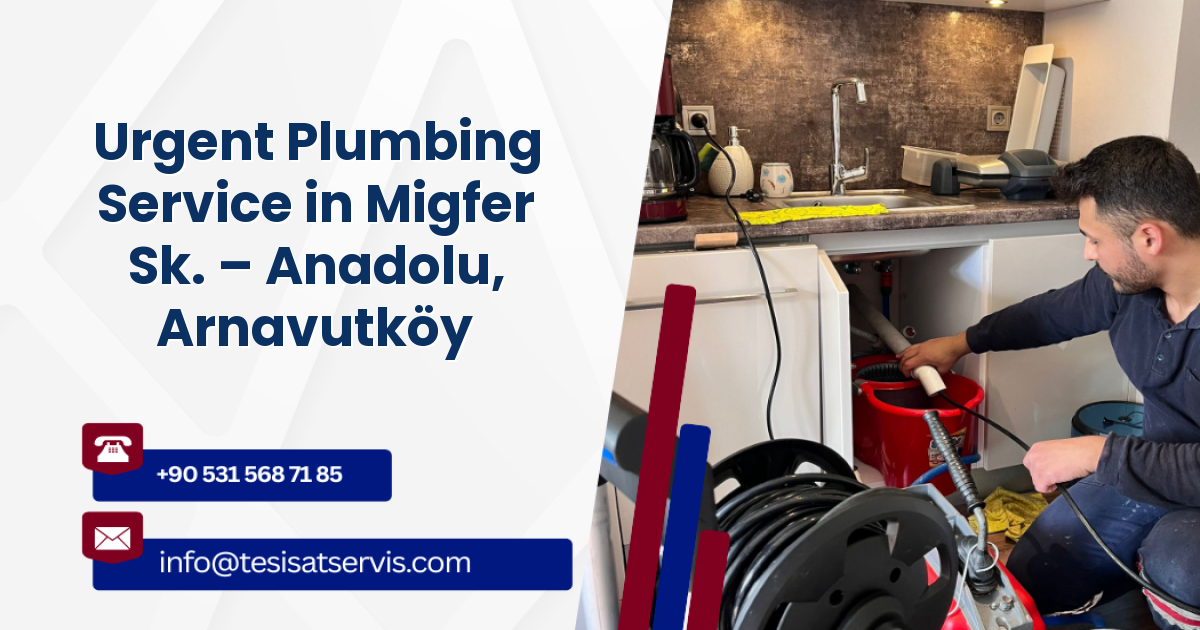 Urgent Plumbing Service in Migfer Sk. – Anadolu, Arnavutköy